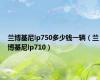 兰博基尼lp750多少钱一辆（兰博基尼lp710）