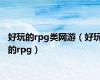 好玩的rpg类网游（好玩的rpg）