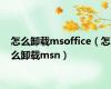 怎么卸载msoffice（怎么卸载msn）