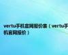 vertu手机官网报价表（vertu手机官网报价）