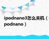 ipodnano3怎么关机（ipodnano）