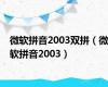 微软拼音2003双拼（微软拼音2003）