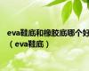 eva鞋底和橡胶底哪个好（eva鞋底）