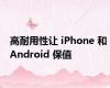 高耐用性让 iPhone 和 Android 保值