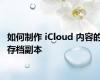 如何制作 iCloud 内容的存档副本