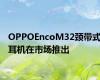 OPPOEncoM32颈带式耳机在市场推出