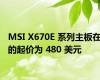 MSI X670E 系列主板在的起价为 480 美元