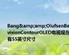 Bang&amp;OlufsenBeovisionContourOLED电视现在有55英寸尺寸