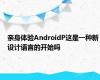 亲身体验AndroidP这是一种新设计语言的开始吗