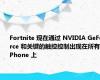 Fortnite 现在通过 NVIDIA GeForce 和关键的触控控制出现在所有 iPhone 上