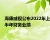 海康威视公布2022年上半年财务业绩