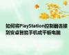 如何将PlayStation控制器连接到安卓智能手机或平板电脑