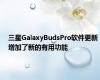 三星GalaxyBudsPro软件更新增加了新的有用功能