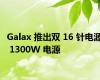 Galax 推出双 16 针电源 1300W 电源