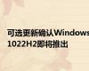 可选更新确认Windows1022H2即将推出