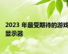 2023 年最受期待的游戏显示器