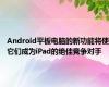 Android平板电脑的新功能将使它们成为iPad的绝佳竞争对手