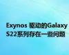 Exynos 驱动的Galaxy S22系列存在一些问题