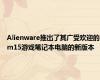 Alienware推出了其广受欢迎的m15游戏笔记本电脑的新版本