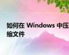 如何在 Windows 中压缩文件