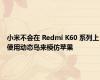 小米不会在 Redmi K60 系列上使用动态岛来模仿苹果