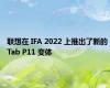 联想在 IFA 2022 上推出了新的 Tab P11 变体