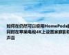 如何在仍然可以使用HomePods的同时在苹果电视4K上设置家庭影院声音