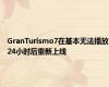 GranTurismo7在基本无法播放24小时后重新上线