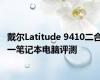 戴尔Latitude 9410二合一笔记本电脑评测