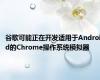 谷歌可能正在开发适用于Android的Chrome操作系统模拟器