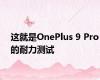 这就是OnePlus 9 Pro的耐力测试