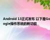 Android 13正式发布 以下是Google操作系统的新功能