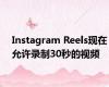 Instagram Reels现在允许录制30秒的视频