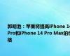 郭明池：苹果将提高iPhone 14 Pro和iPhone 14 Pro Max的价格