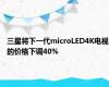 三星将下一代microLED4K电视的价格下调40%