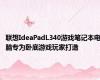 联想IdeaPadL340游戏笔记本电脑专为卧底游戏玩家打造