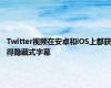 Twitter视频在安卓和iOS上都获得隐藏式字幕