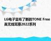 LG电子宣布了新的TONE Free真无线耳塞2022系列