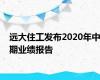 远大住工发布2020年中期业绩报告