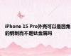 iPhone 15 Pro外壳可以是圆角的钢制而不是钛金属吗