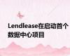 Lendlease在启动首个数据中心项目