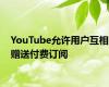 YouTube允许用户互相赠送付费订阅