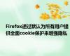 Firefox通过默认为所有用户提供全面cookie保护来增强隐私