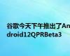 谷歌今天下午推出了Android12QPRBeta3