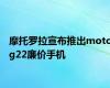 摩托罗拉宣布推出motog22廉价手机