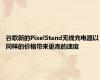 谷歌新的PixelStand无线充电器以同样的价格带来更高的速度