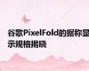 谷歌PixelFold的据称显示规格揭晓