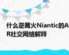 什么是篝火Niantic的AR社交网络解释