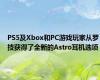 PS5及Xbox和PC游戏玩家从罗技获得了全新的Astro耳机选项