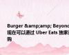 Burger &amp; Beyond 现在可以通过 Uber Eats 独家订购